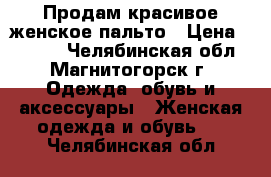 Продам красивое женское пальто › Цена ­ 5 000 - Челябинская обл., Магнитогорск г. Одежда, обувь и аксессуары » Женская одежда и обувь   . Челябинская обл.